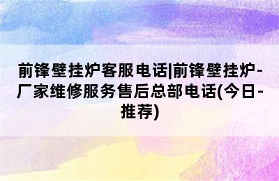 前锋壁挂炉客服电话|前锋壁挂炉-厂家维修服务售后总部电话(今日-推荐)